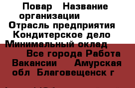 Повар › Название организации ­ VBGR › Отрасль предприятия ­ Кондитерское дело › Минимальный оклад ­ 30 000 - Все города Работа » Вакансии   . Амурская обл.,Благовещенск г.